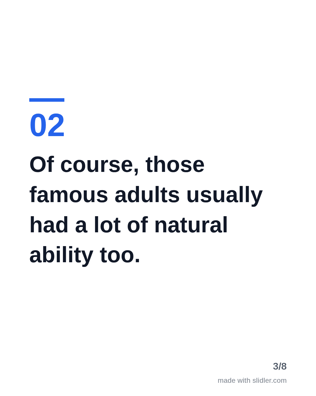 Of course, those famous adults usually had a lot of natural ability too.