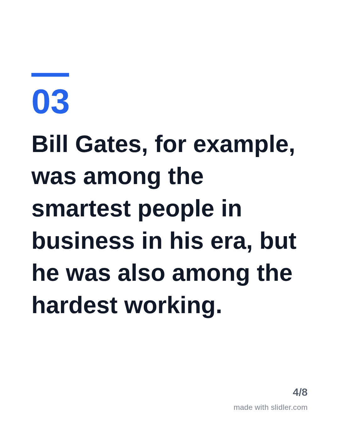 Bill Gates, for example, was among the smartest people in business in his era, but he was also among the hardest working.