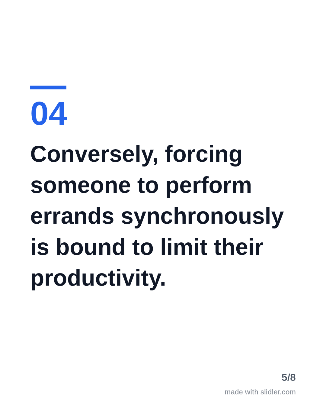 Conversely, forcing someone to perform errands synchronously is bound to limit their productivity.