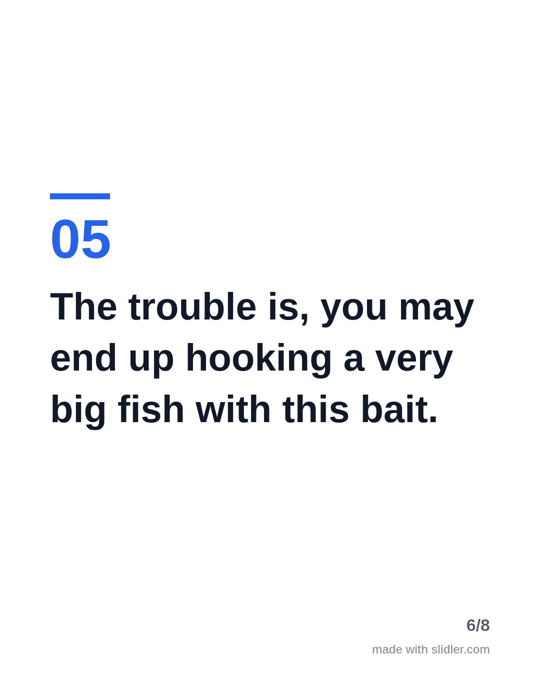 The trouble is, you may end up hooking a very big fish with this bait.