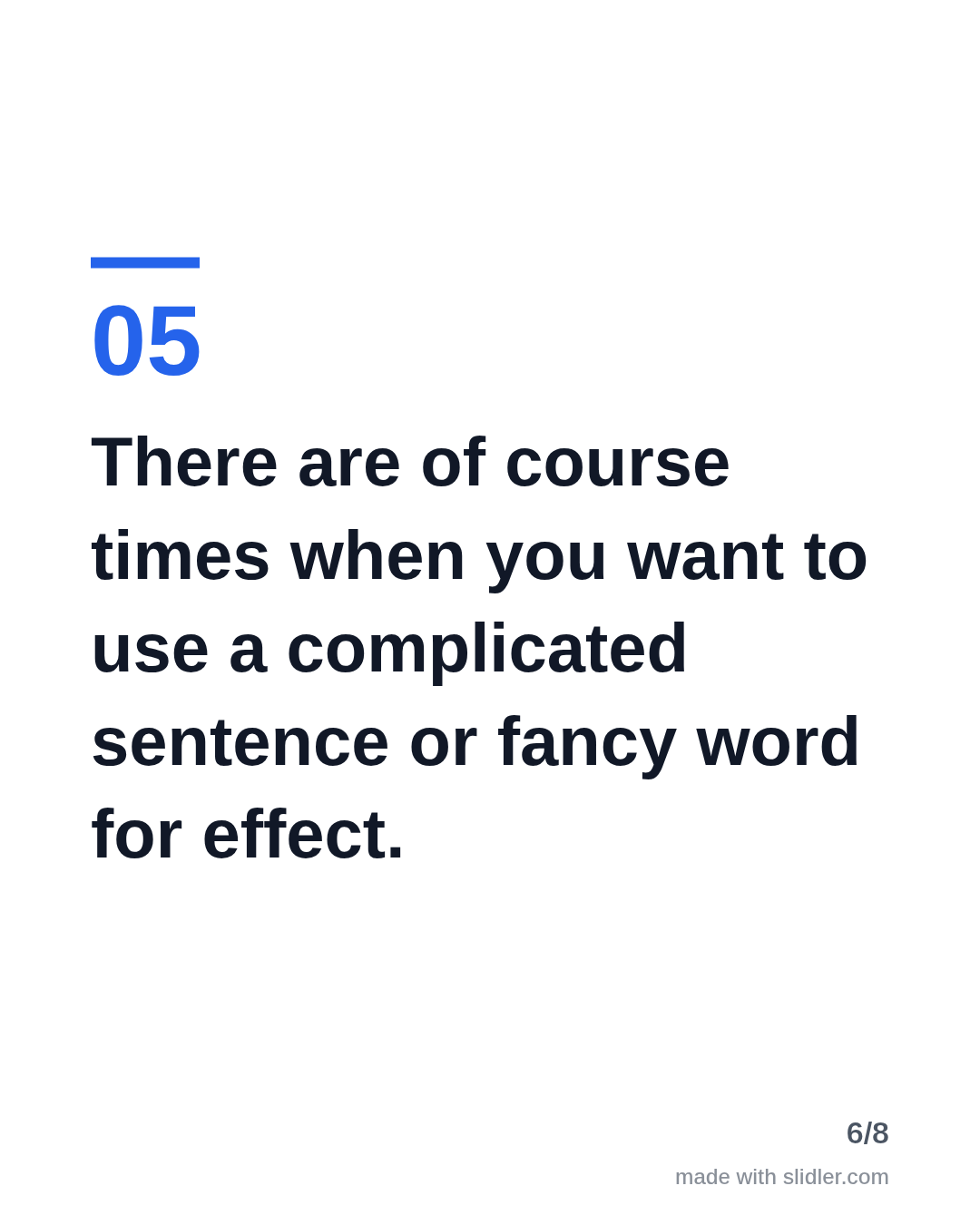 There are of course times when you want to use a complicated sentence or fancy word for effect.