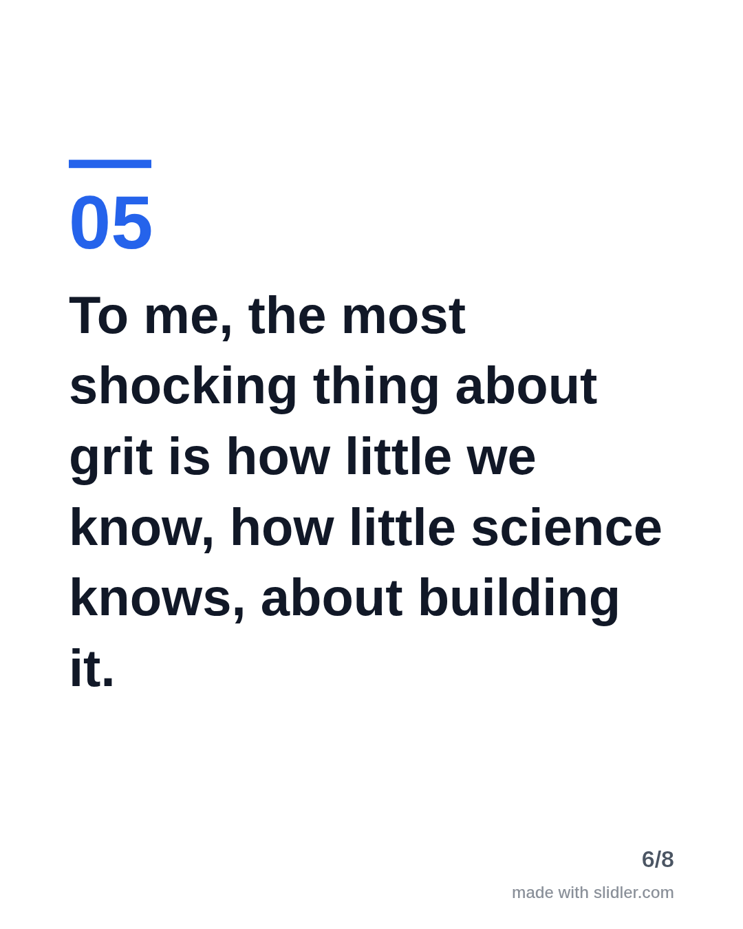 To me, the most shocking thing about grit is how little we know, how little science knows, about building it.