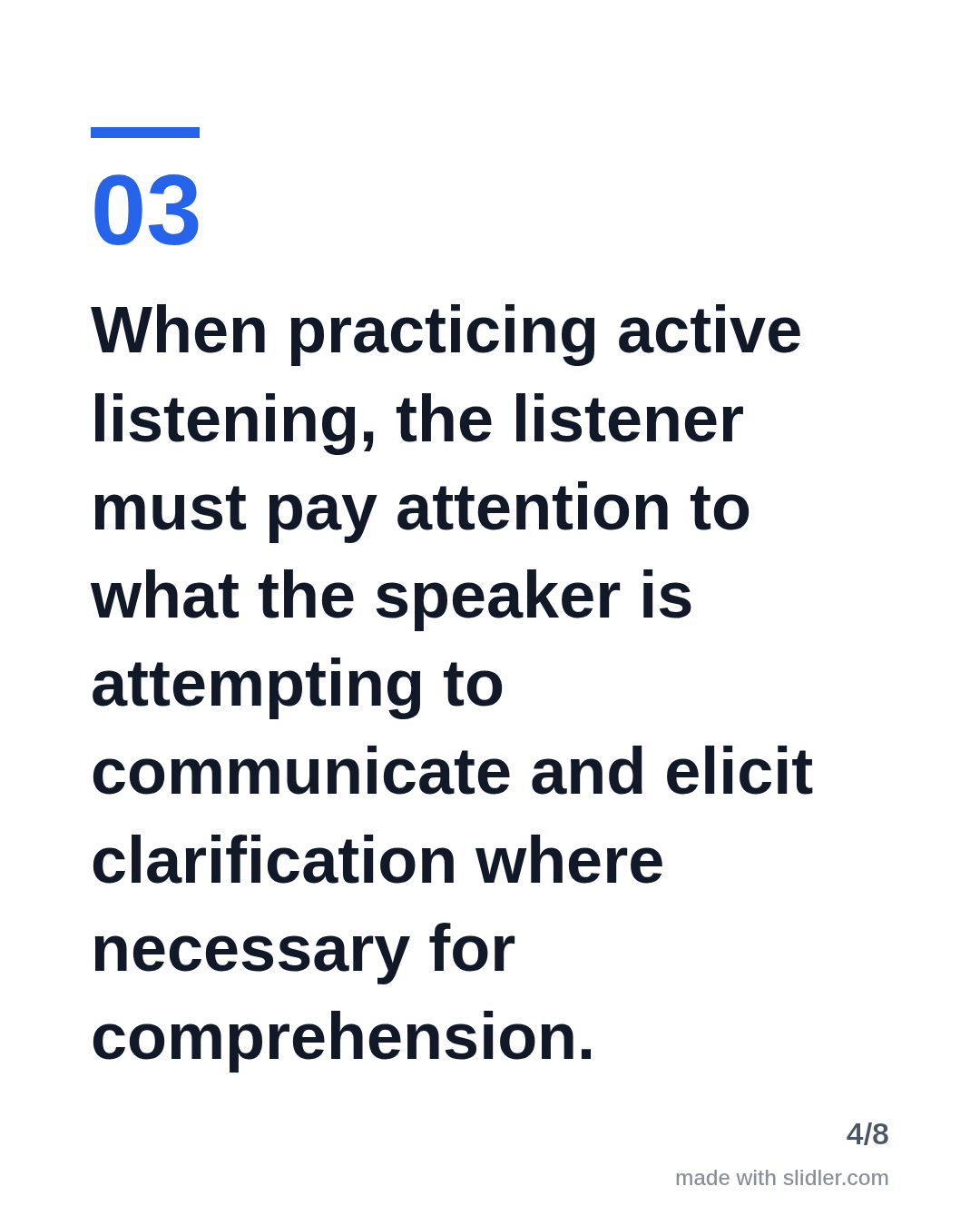 When practicing active listening, the listener must pay attention to what the speaker is attempting to communicate and elicit clarification where necessary for comprehension.