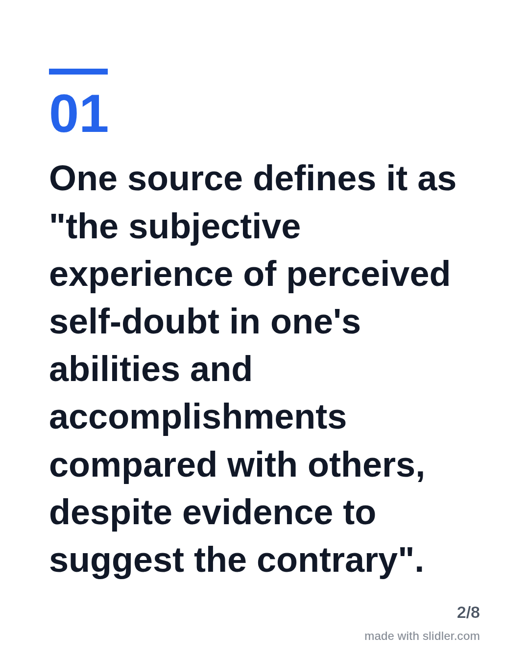 One source defines it as "the subjective experience of perceived self-doubt in one's abilities and accomplishments compared with others, despite evidence to suggest the contrary".