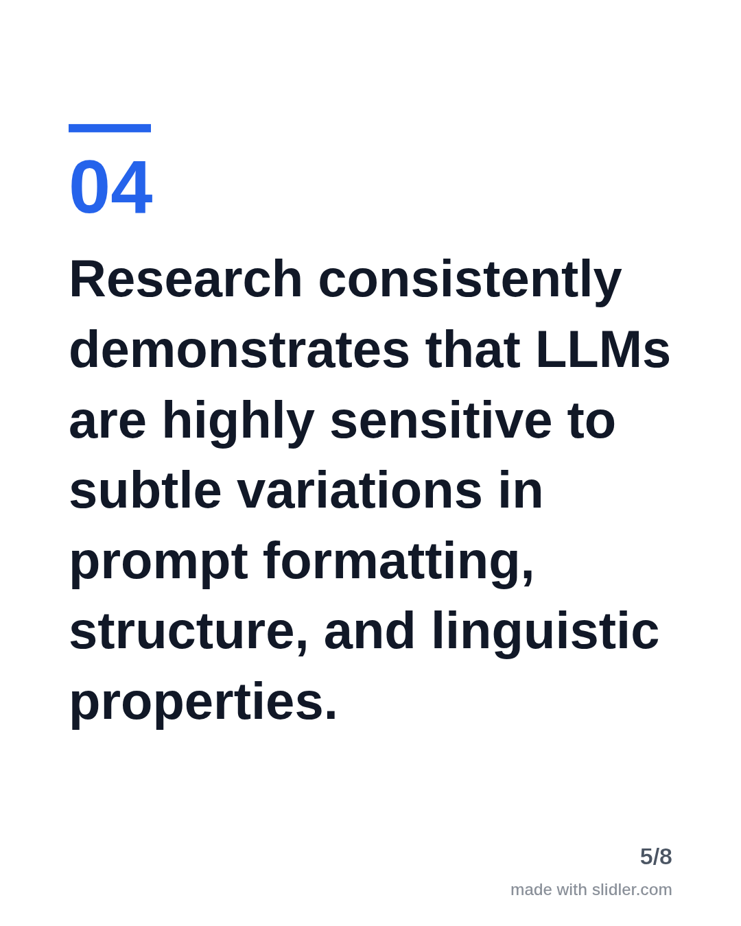 Research consistently demonstrates that LLMs are highly sensitive to subtle variations in prompt formatting, structure, and linguistic properties.