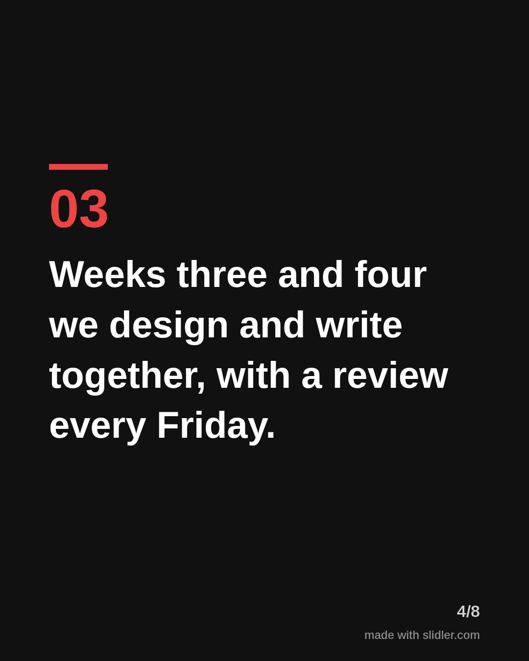 Weeks three and four we design and write together, with a review every Friday.