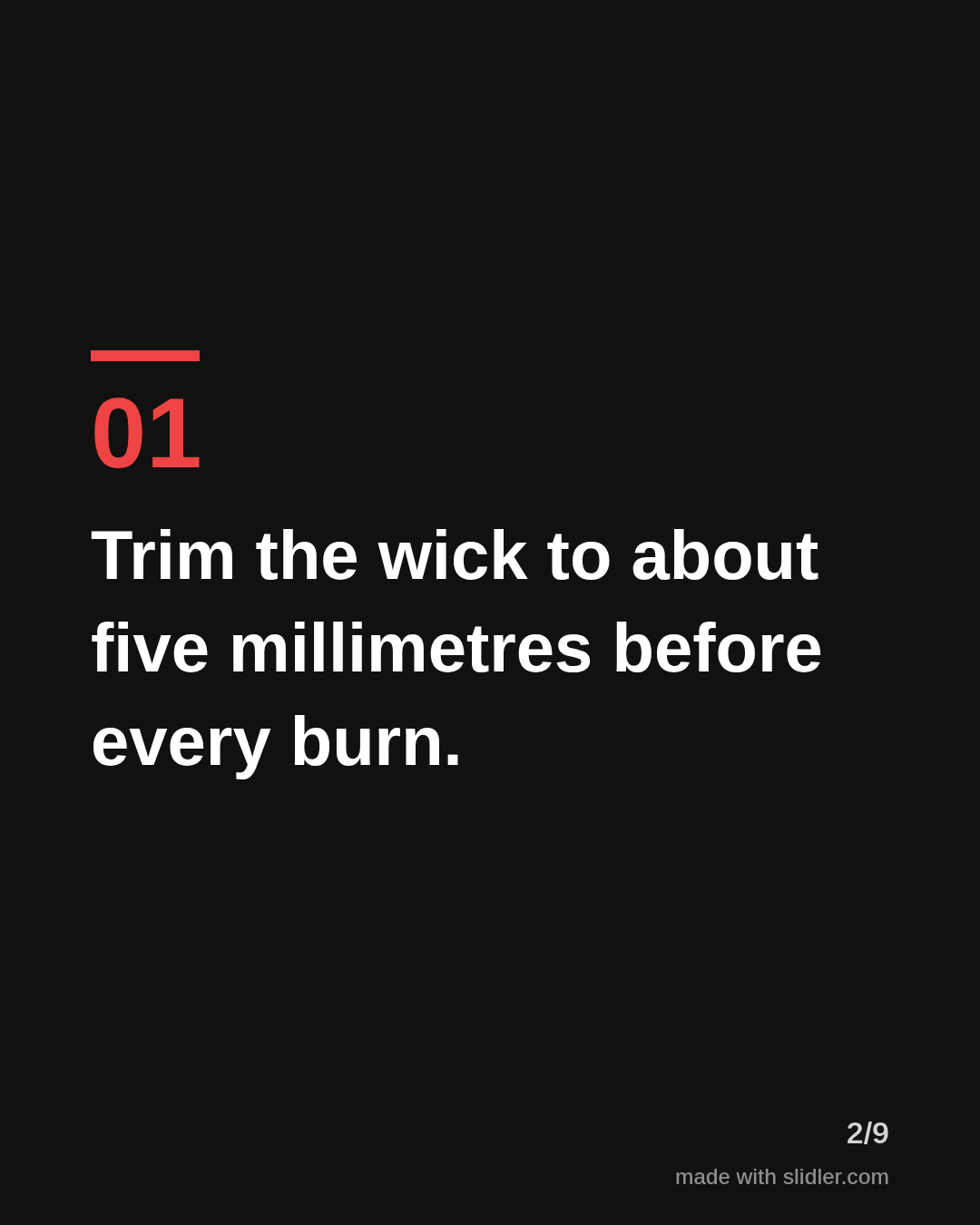 Trim the wick to about five millimetres before every burn.