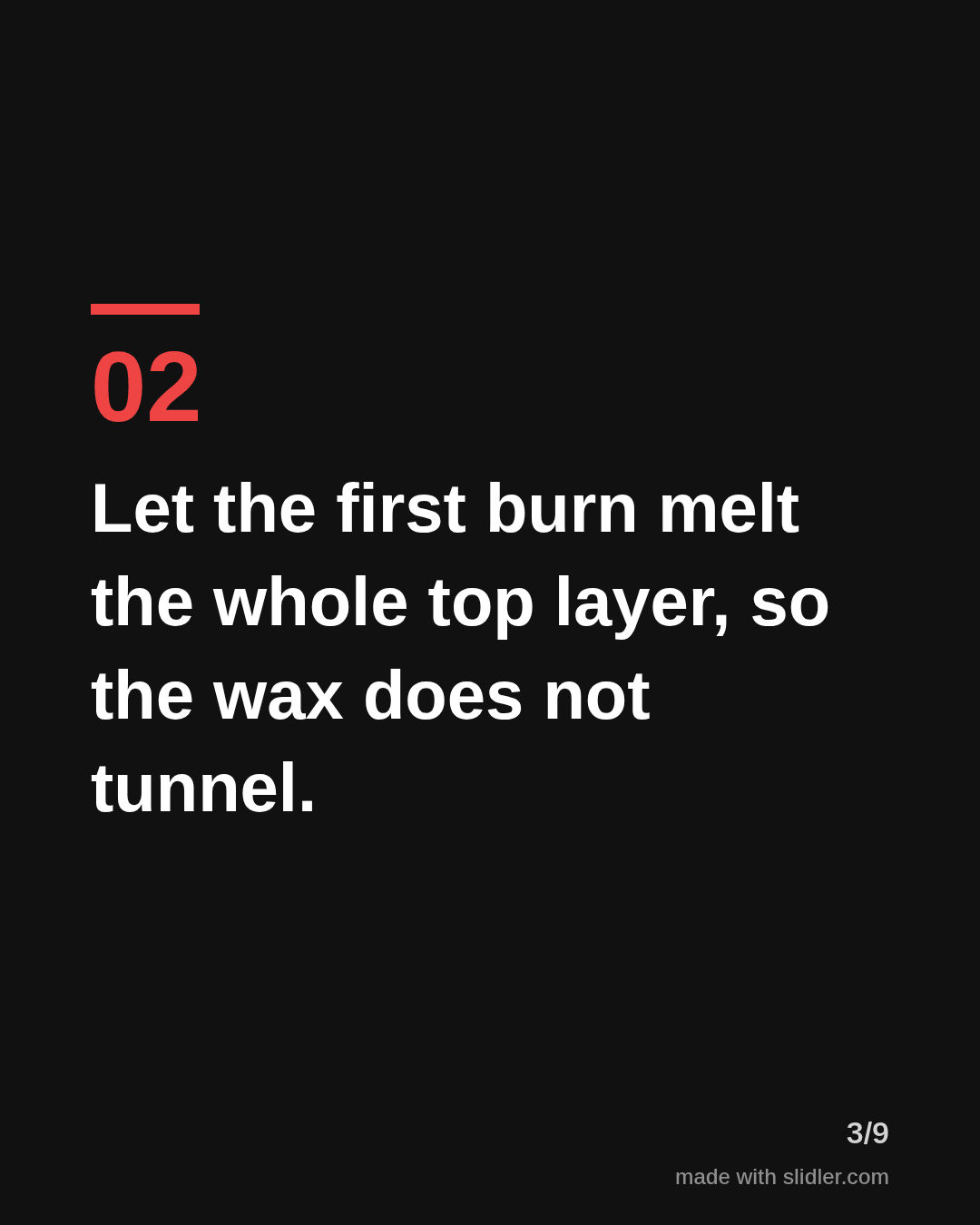 Let the first burn melt the whole top layer, so the wax does not tunnel.