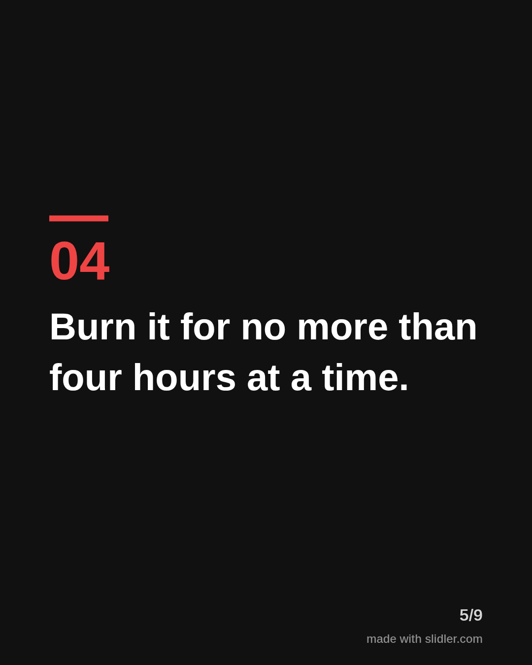 Burn it for no more than four hours at a time.