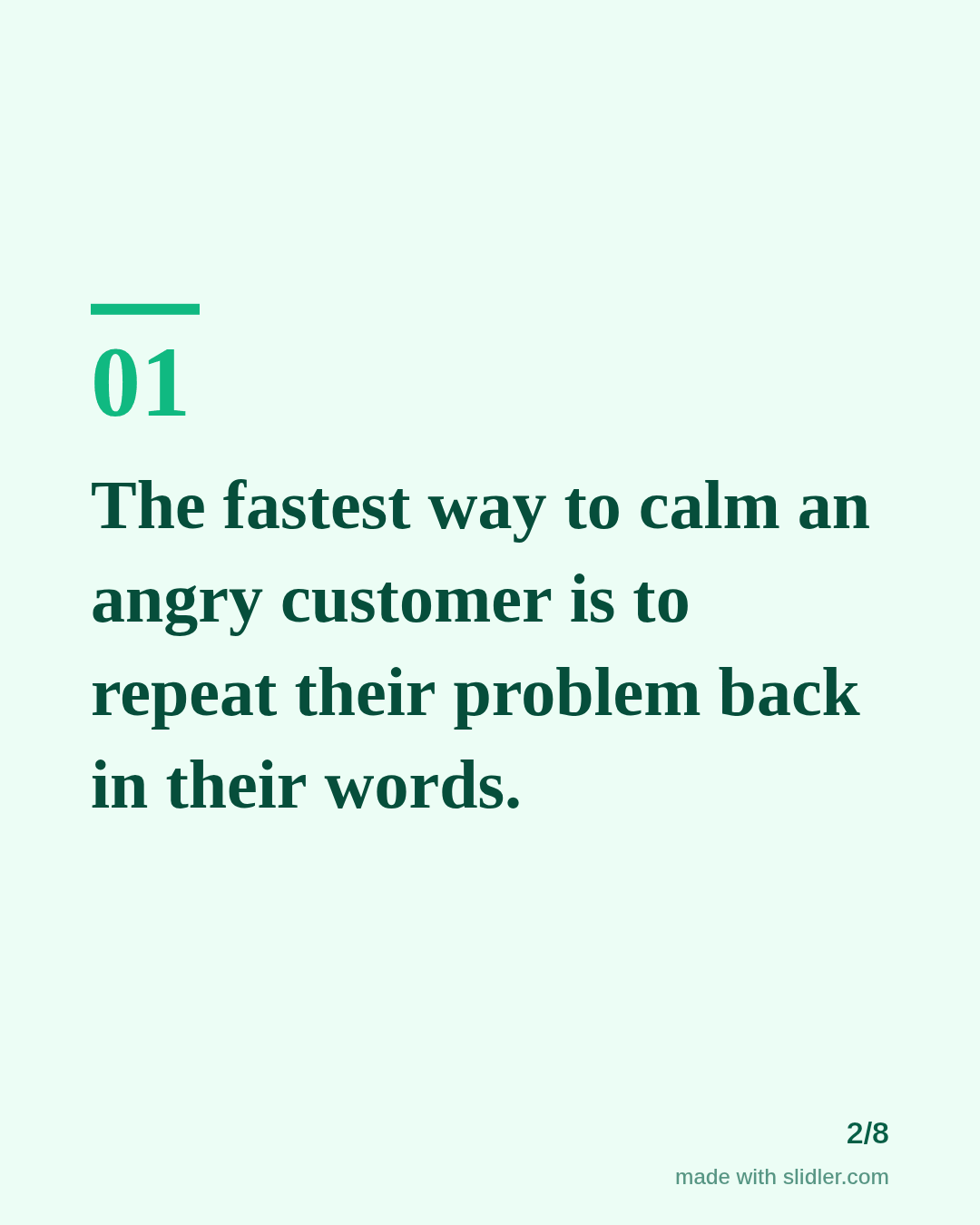 The fastest way to calm an angry customer is to repeat their problem back in their words.