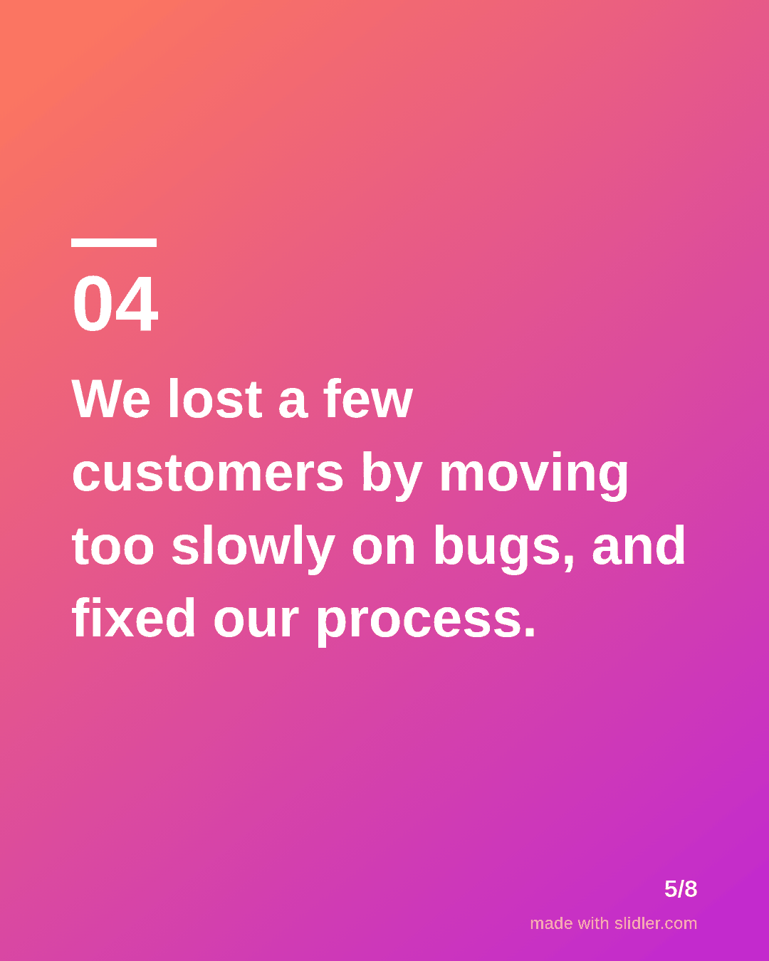 We lost a few customers by moving too slowly on bugs, and fixed our process.