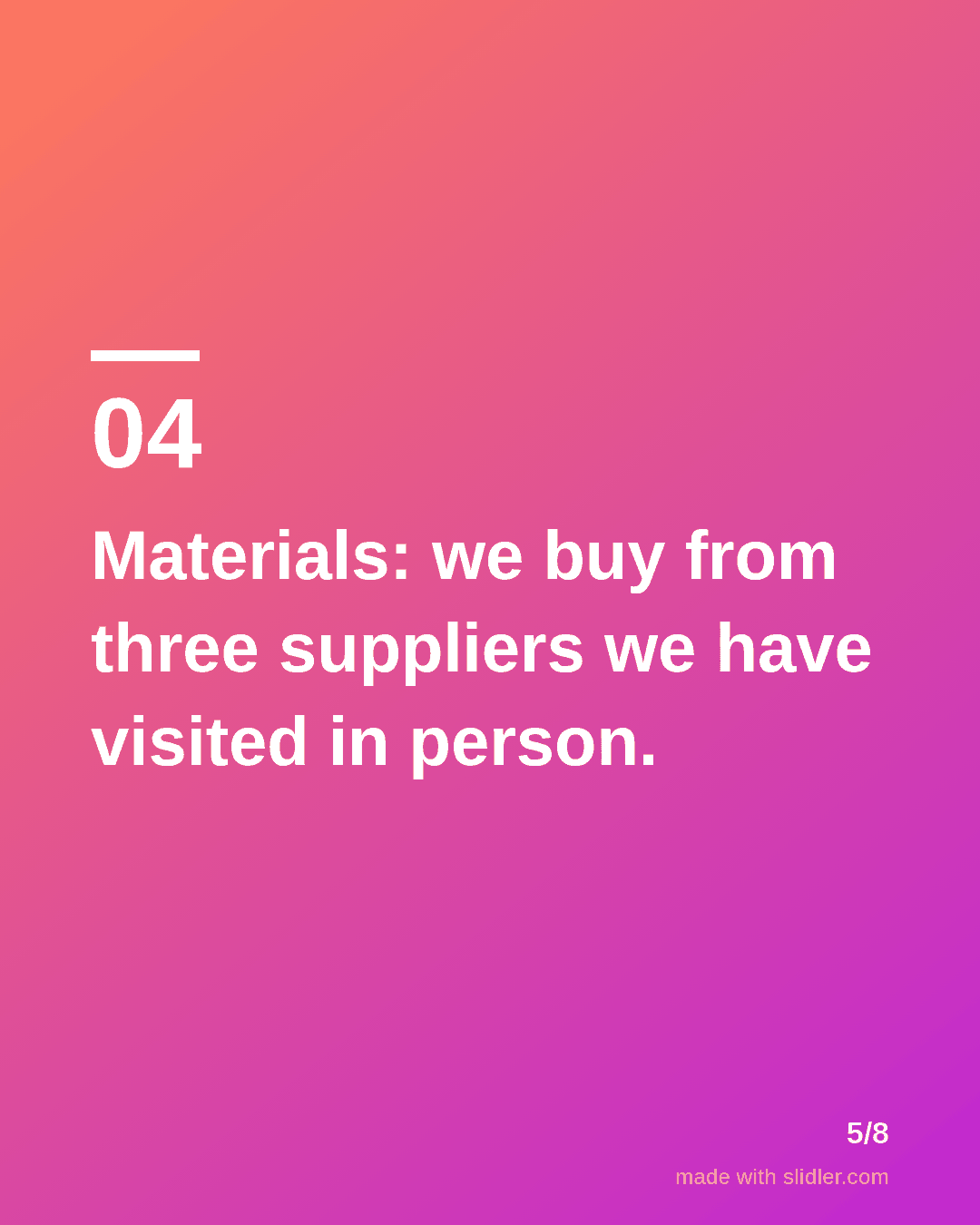 Materials: we buy from three suppliers we have visited in person.