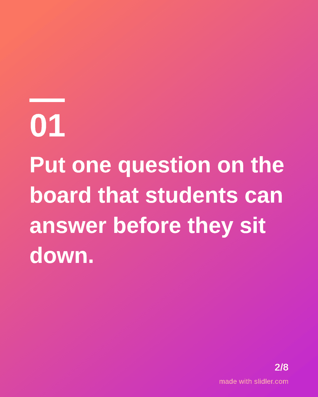 Put one question on the board that students can answer before they sit down.